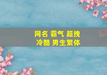 网名 霸气 超拽 冷酷 男生繁体